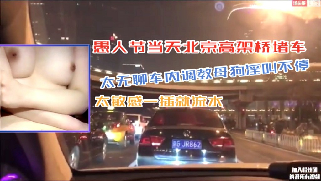 淫妻骚女北京高架桥堵车太无聊车内调教母狗淫叫不停太敏感一插就流水